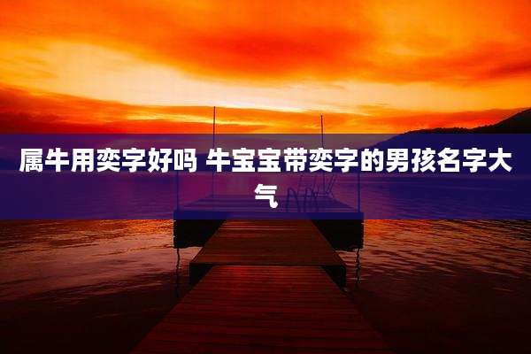 属牛用奕字好吗 牛宝宝带奕字的男孩名字大气