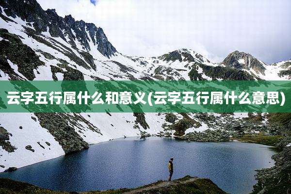 云字五行属什么和意义(云字五行属什么意思)