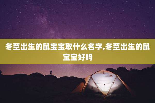 冬至出生的鼠宝宝取什么名字,冬至出生的鼠宝宝好吗