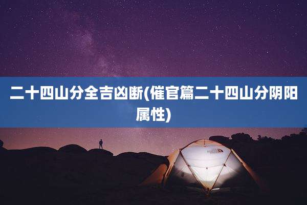 二十四山分全吉凶断(催官篇二十四山分阴阳属性)