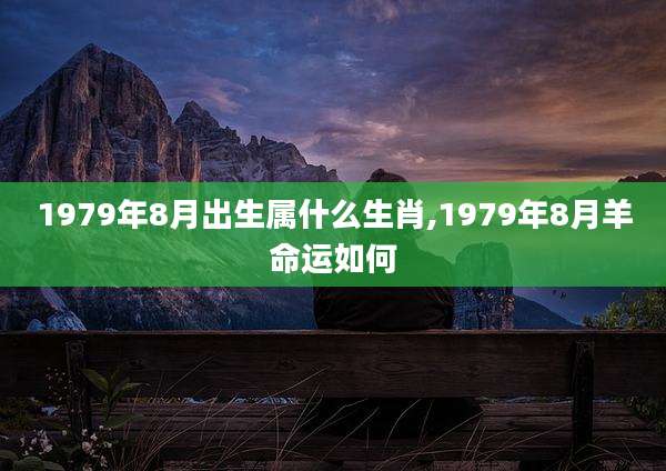 1979年8月出生属什么生肖,1979年8月羊命运如何