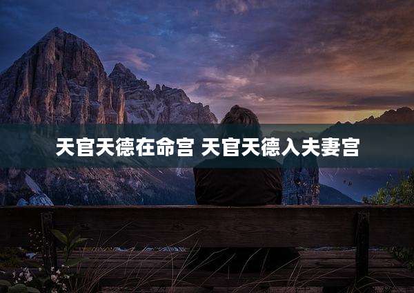 天官天德在命宫 天官天德入夫妻宫