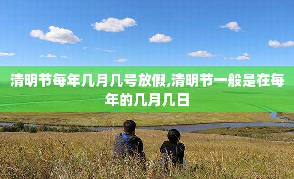 清明节每年几月几号放假,清明节一般是在每年的几月几日