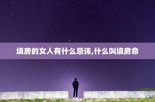 填房的女人有什么忌讳,什么叫填房命