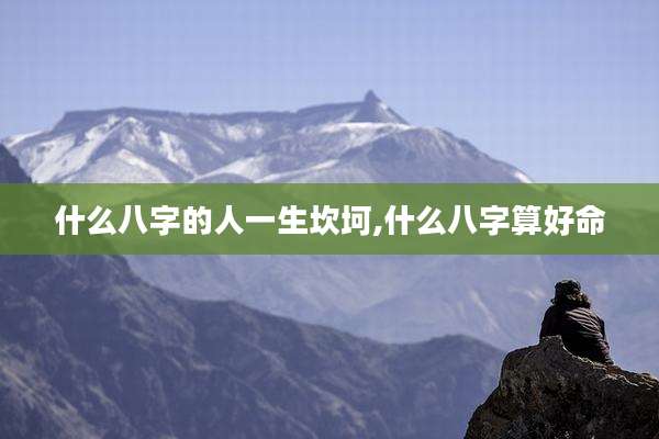 什么八字的人一生坎坷,什么八字算好命