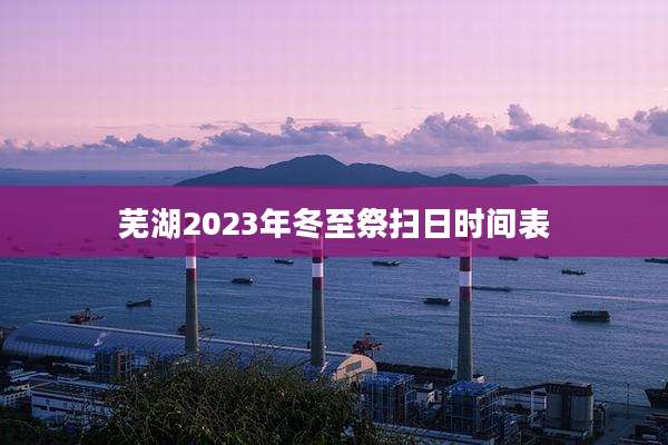 芜湖2023年冬至祭扫日时间表