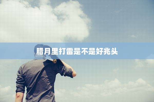 腊月里打雷是不是好兆头
