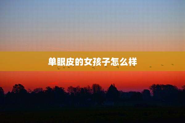 单眼皮的女孩子怎么样
