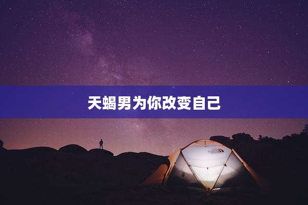 天蝎男为你改变自己