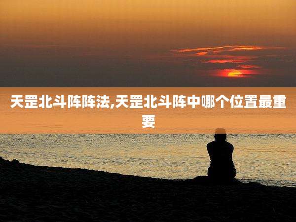 天罡北斗阵阵法,天罡北斗阵中哪个位置最重要