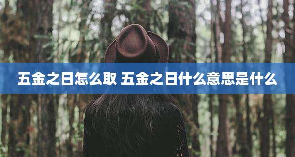 五金之日怎么取 五金之日什么意思是什么