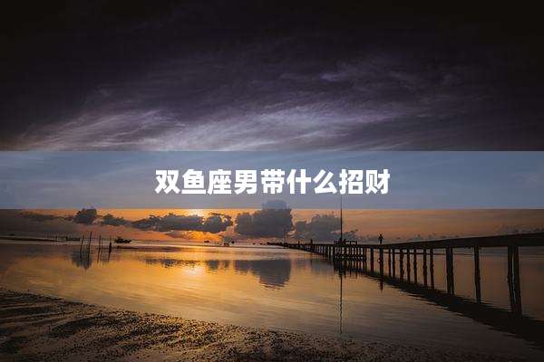 双鱼座男带什么招财