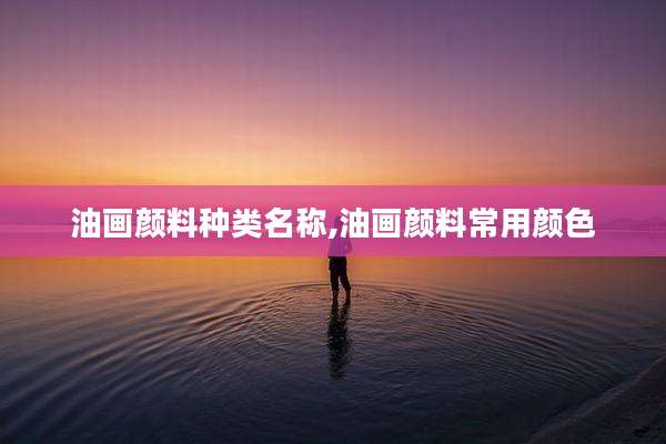 油画颜料种类名称,油画颜料常用颜色