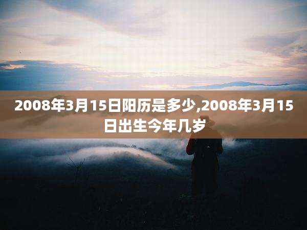 2008年3月15日阳历是多少,2008年3月15日出生今年几岁