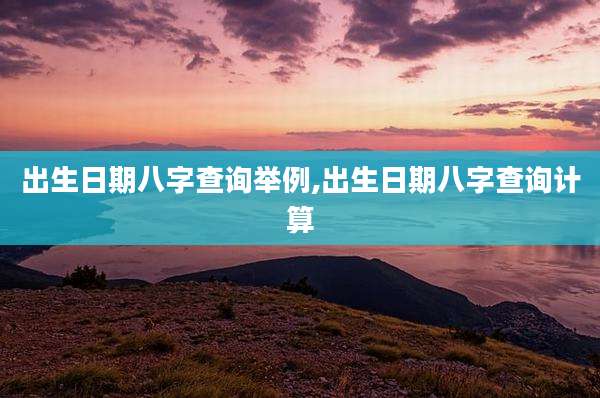 出生日期八字查询举例,出生日期八字查询计算