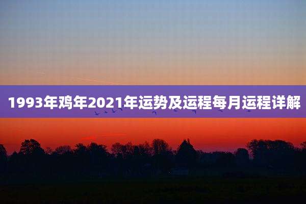 1993年鸡年2021年运势及运程每月运程详解