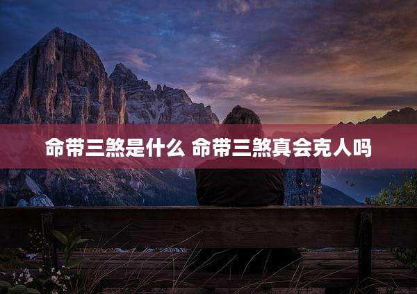 命带三煞是什么 命带三煞真会克人吗