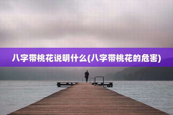 八字带桃花说明什么(八字带桃花的危害)