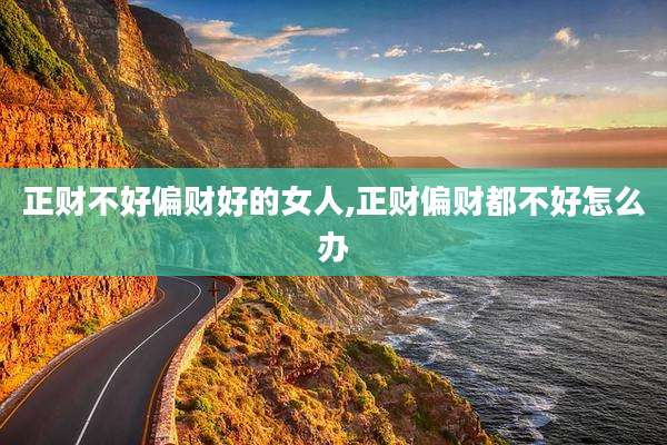 正财不好偏财好的女人,正财偏财都不好怎么办