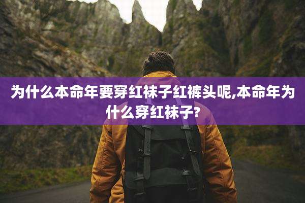 为什么本命年要穿红袜子红裤头呢,本命年为什么穿红袜子?