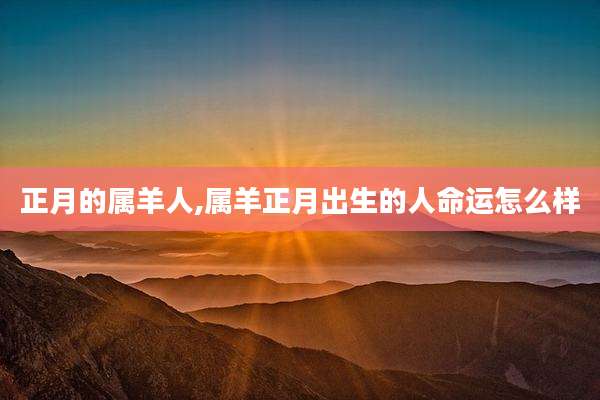 正月的属羊人,属羊正月出生的人命运怎么样