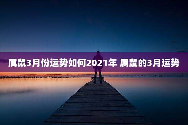 属鼠3月份运势如何2021年 属鼠的3月运势