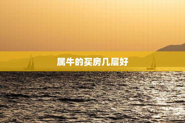属牛的买房几层好