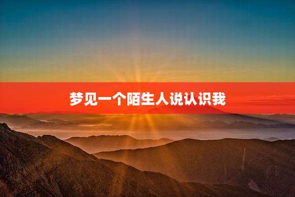 梦见一个陌生人说认识我