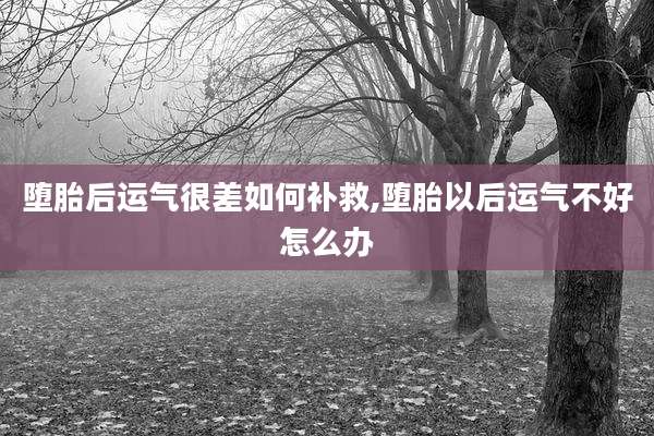 堕胎后运气很差如何补救,堕胎以后运气不好怎么办