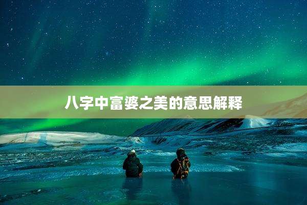 八字中富婆之美的意思解释