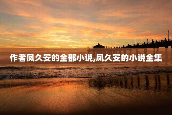 作者凤久安的全部小说,凤久安的小说全集