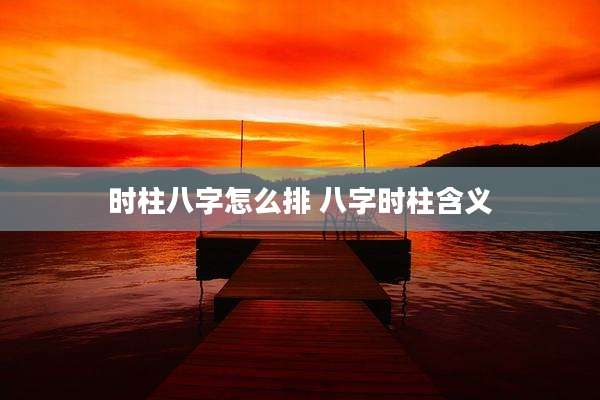 时柱八字怎么排 八字时柱含义