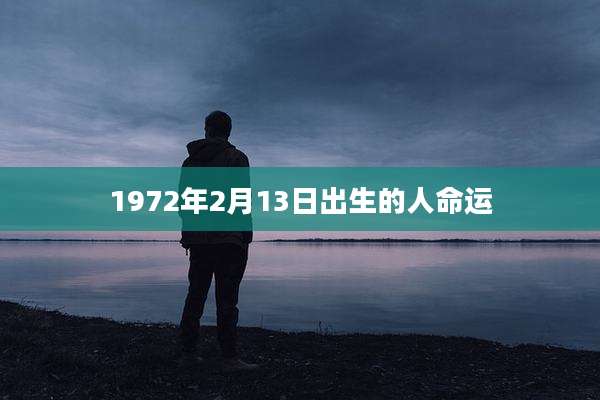 1972年2月13日出生的人命运