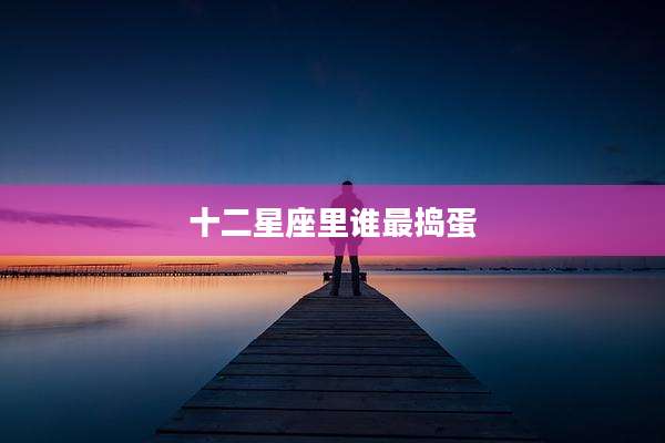 十二星座里谁最捣蛋