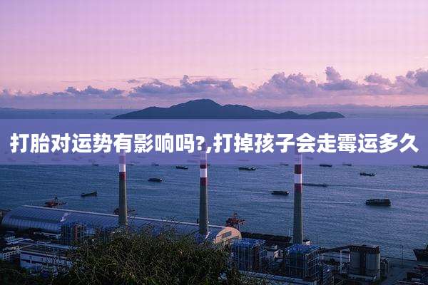 打胎对运势有影响吗?,打掉孩子会走霉运多久