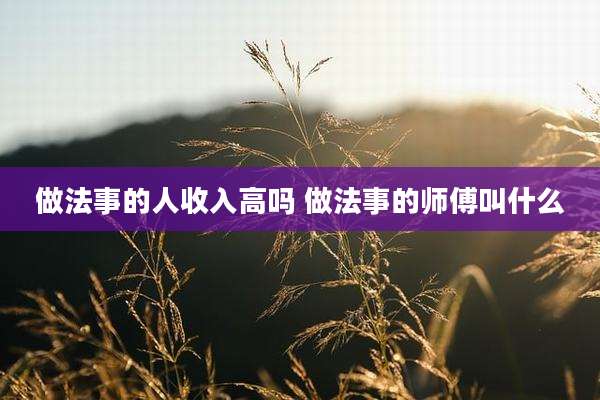 做法事的人收入高吗 做法事的师傅叫什么