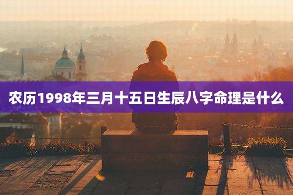 农历1998年三月十五日生辰八字命理是什么