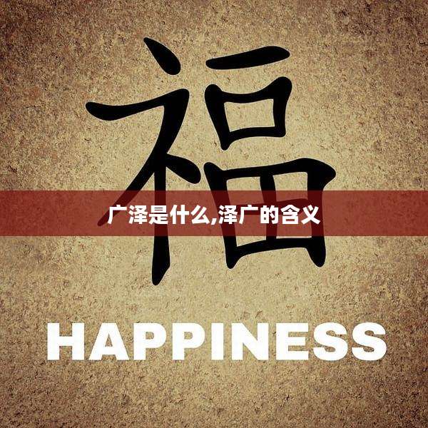 广泽是什么,泽广的含义