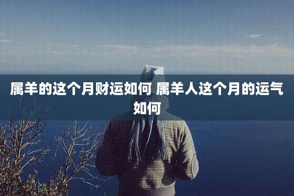 属羊的这个月财运如何 属羊人这个月的运气如何