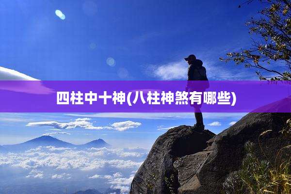 四柱中十神(八柱神煞有哪些)