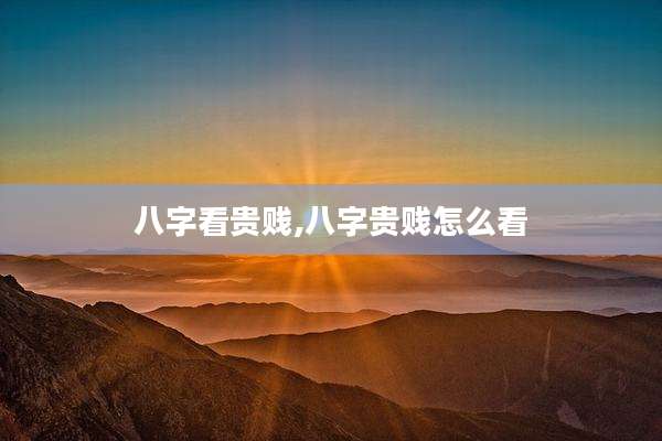 八字看贵贱,八字贵贱怎么看