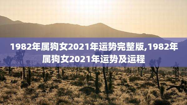 1982年属狗女2021年运势完整版,1982年属狗女2021年运势及运程