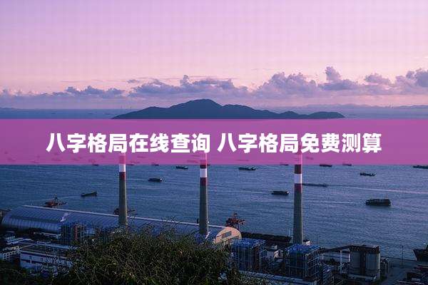 八字格局在线查询 八字格局免费测算