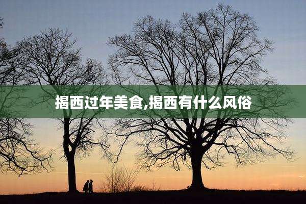 揭西过年美食,揭西有什么风俗