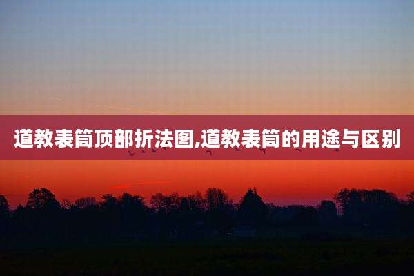 道教表筒顶部折法图,道教表筒的用途与区别