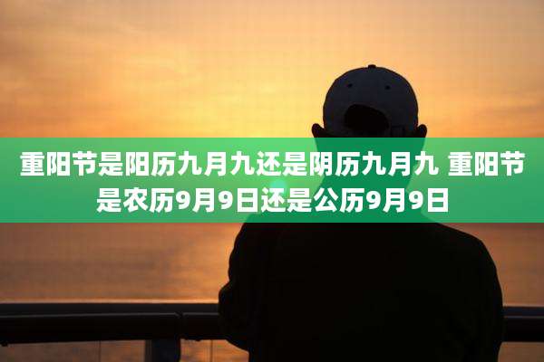 重阳节是阳历九月九还是阴历九月九 重阳节是农历9月9日还是公历9月9日