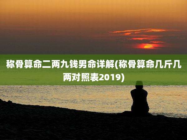 称骨算命二两九钱男命详解(称骨算命几斤几两对照表2019)