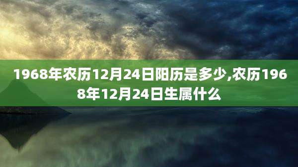 1968年农历12月24日阳历是多少,农历1968年12月24日生属什么