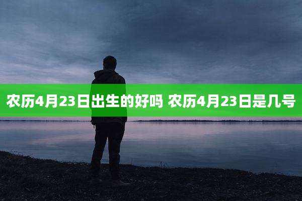 农历4月23日出生的好吗 农历4月23日是几号