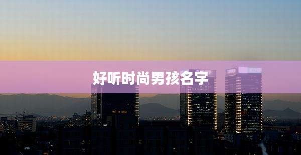 好听时尚男孩名字